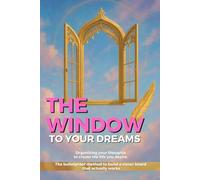 THE WINDOW TO YOUR DREAMS: Organizing your thoughts to create the life you desire. The bulletproof method to build a vision board that actually works (Change your mind, change your life)
