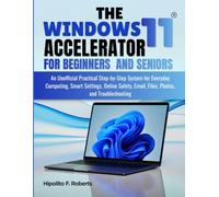The Windows 11 Accelerator for Beginners and Seniors: An Unofficial Practical Step-by-Step System for Everyday Computing, Smart Settings, Online Safety, Email, Files, Photos, and Troubleshooting