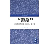 The Wine and the Soldiers : A Microhistory of Hungary, 1761-1799