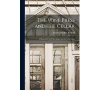 The Wine Press and the Cellar: A Manual for the Wine-maker and the Cellar-man