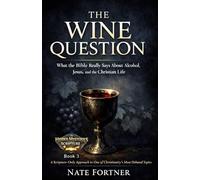 The Wine Question: What the Bible Really Says About Alcohol, Jesus, and the Christian Life (Hidden Mysteries of Scripture)
