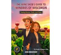 The Wine Snob's Guide To Wineries of Wisconsin: Tasting Rooms, Trails, and Tales