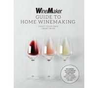 The WineMaker Guide to Home Winemaking : Craft Your Own Great Wine * Beginner to Advanced Techniques and Tips * Recipes for Classic Grape and Fruit Wines