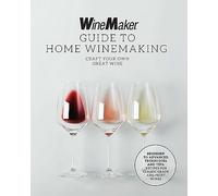 The WineMaker Guide to Home Winemaking: Craft Your Own Great Wine * Beginner to Advanced Techniques and Tips * Recipes for Classic Grape and Fruit Wines