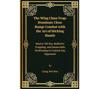 The Wing Chun Trap: Dominate Close Range Combat with the Art of Sticking Hands: Master Chi Sao, Reflexive Trapping, and Immovable Positioning to Control Any Opponent