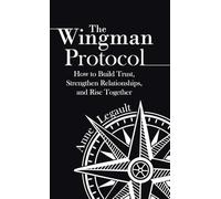 The Wingman Protocol: How to Build Trust, Strengthen Relationships, and Rise Together