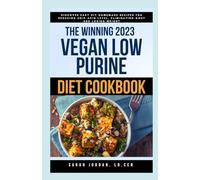 THE WINNING 2023 VEGAN LOW PURINE DIET COOKBOOK: Discover Easy DIY Homemade Recipes for Reducing Uric Acid Level, Eliminating Gout and Losing Weight