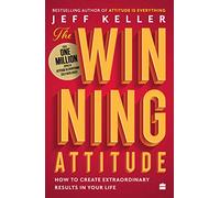 The Winning Attitude: How to Create Extraordinary Results in Your Life