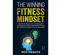 The Winning Fitness Mindset: Discover the missing link to achieving your goals of losing weight, building muscle, and having the physique you've always wanted