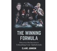 The Winning Formula: Discover The Secrets To Unleashing Your Alphafemale