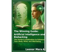 The Winning Guide: Artificial Intelligence and Biohacking: The Perfect Combination to Enhance Your Body, Mind, and Well-being