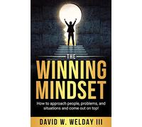 The Winning Mindset: How to Approach People, Problems, and Situations and Come Out on Top!