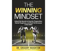 The Winning Mindset: Unlock The Secrets To Smarter Preparation And Achieve Your Peak In The 400M