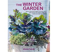 The Winter Garden: Over 35 step-by-step projects for small spaces using foliage and flowers, berries and blooms, and herbs and produce