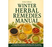 The Winter Herbal Remedies Manual: A Practical Guide to Cold-Weather Well-Being | Syrups, Teas, Tinctures, Oils, and Balms that Bring Warmth and Nourishment to Long Winter Days