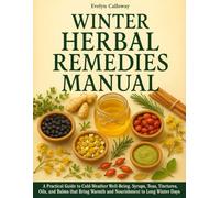 The Winter Herbal Remedies Manual: A Practical Guide to Cold-Weather Well-Being | Syrups, Teas, Tinctures, Oils, and Balms that Bring Warmth and Nourishment to Long Winter Days