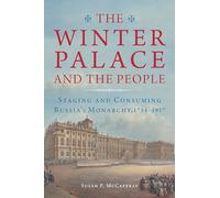 The Winter Palace and the People: Staging and Consuming Russia's Monarchy, 1754-1917 (NIU Series in Slavic, East European, and Eurasian Studies)