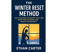 THE WINTER RESET METHOD: DAILY ROUTINES TO MASTER YOUR TIME, BUILD YOUR PHYSIQUE, AND UNLOCK CONSISTENCY (The Winter Arc Series)