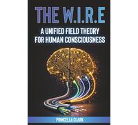 The WIRE: A Unified Field Theory for Human Consciousness