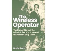 The Wireless Operator : The Untold Story of the British Sailor Who Invented the Modern Drug Trade