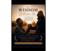 The Wisdom Between Us : A Son's Guide to Discovering His Father's Legacy: Prepared by Ezriyah D.E. Albert as a gift for Edwin Carter Jr. on his 16th birthday