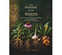 The Wisdom in the Weeds: How Ancient Cultures Turned Everyday Plants Into Powerful Medicine, and What Science Now Confirms (The Food as Medicine Library)