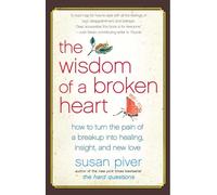 The Wisdom of a Broken Heart : How to Turn the Pain of a Breakup into Healing, Insight, and New Love
