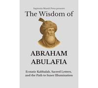 The Wisdom of Abraham Abulafia: Ecstatic Kabbalah, Sacred Letters, and the Path to Inner Illumination (Kabbalah Wisdom)