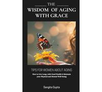 The Wisdom of Aging with Grace: Tips for women about aging: How to Live Long, with Good Health & Maintain your Physical and Mental Well-being (Health & Wellness - Women)