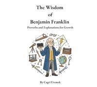 The Wisdom of Benjamin Franklin: A Modern Almanack of Timeless Proverbs to Build Character, Wisdom, and Success from Poor Richard's Almanack