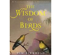 The Wisdom of Birds: An Illustrated History of Ornithology