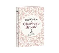 The Wisdom of Charlotte Bronte : Thoughts Gathered from Her Novels