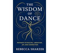 The Wisdom of Dance: Pathways to Healing, Liberation, Joy and Connection