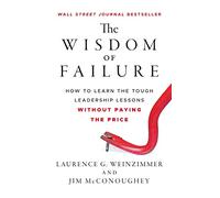 The Wisdom of Failure: How to Learn the Tough Leadership Lessons Without Paying the Price