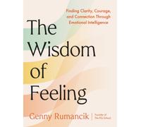 The Wisdom of Feeling : Finding Clarity, Courage, and Connection Through Emotional Intelligence