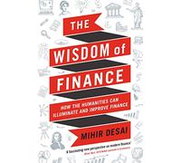 The Wisdom of Finance : How the Humanities Can Illuminate and Improve Finance