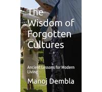 The Wisdom of Forgotten Cultures: Ancient Lessons for Modern Living