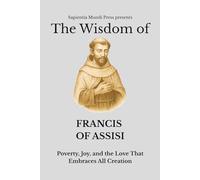 The Wisdom of Francis of Assisi: Poverty, Joy, and the Love That Embraces All Creation: 4 (Christian Wisdom)