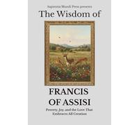 The Wisdom of Francis of Assisi: Poverty, Joy, and the Love That Embraces All Creation: 6 (Christian Wisdom)