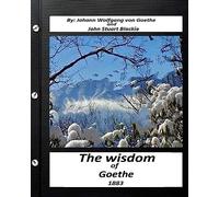 The Wisdom of Goethe.by Johann Wolfgang von Goethe and John Stuart Blackie