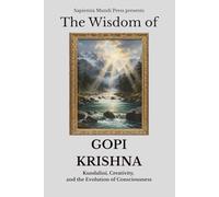 The Wisdom of Gopi Krishna: Kundalini, Creativity, and the Evolution of Consciousness: 1 (Kundalini Wisdom)