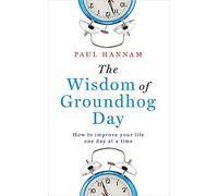 The Wisdom of Groundhog Day: How to improve your life one day at a time