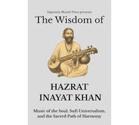 The Wisdom of Hazrat Inayat Khan: Music of the Soul, Sufi Universalism, and the Sacred Path of Harmony (Sufi Wisdom)