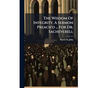 The Wisdom Of Integrity, A Sermon Preach'd ... For Dr. Sacheverell