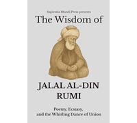The Wisdom of Jalal Al-Din Rumi: Poetry, Ecstasy, and the Whirling Dance of Union