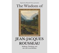 The Wisdom of Jean-Jacques Rousseau: Walking, Thinking, and the Life Lived Within