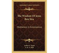 The Wisdom Of Jesus Ben Sira: Meditations In Ecclesiasticus