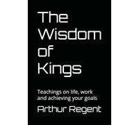 The Wisdom of Kings: Teachings on life, work and achieving your goals