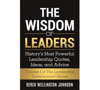 The Wisdom of Leaders: History’s Most Powerful Leadership Quotes, Ideas,and Advice (The Leadership Development Series)