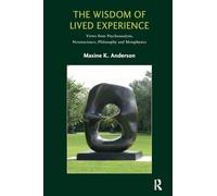 The Wisdom of Lived Experience: Views from Psychoanalysis, Neuroscience, Philosophy and Metaphysics